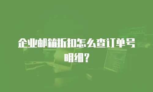 企业邮箱折扣怎么查订单号明细？