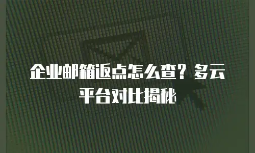 企业邮箱返点怎么查？多云平台对比揭秘
