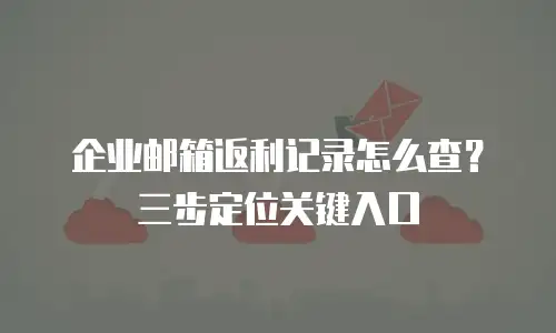 企业邮箱返利记录怎么查?三步定位关键入口