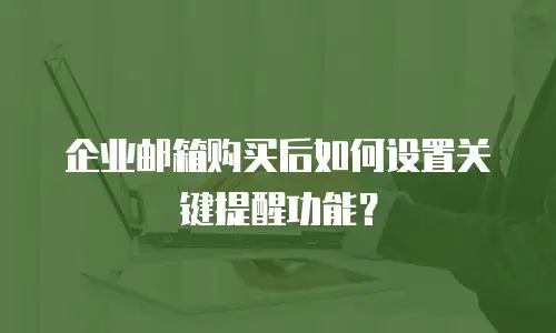 企业邮箱购买后如何设置关键提醒功能？