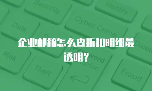 企业邮箱怎么查折扣明细最透明？