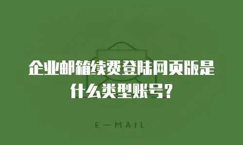 企业邮箱续费登陆网页版是什么类型账号？