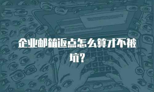 企业邮箱返点怎么算才不被坑?