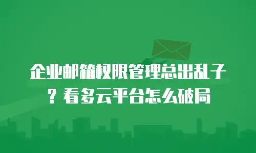 企业邮箱权限管理总出乱子？看多云平台怎么破局