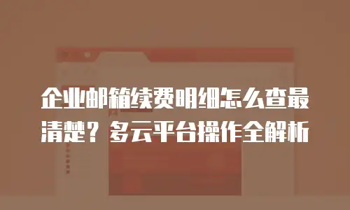企业邮箱续费明细怎么查最清楚？多云平台操作全解析