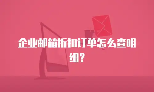企业邮箱折扣订单怎么查明细?