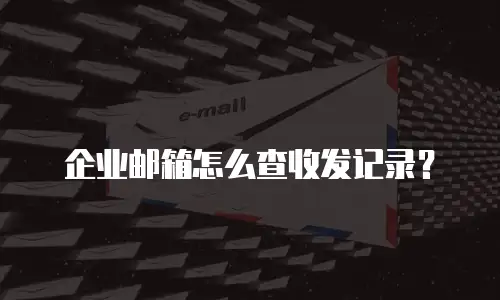企业邮箱怎么查收发记录？