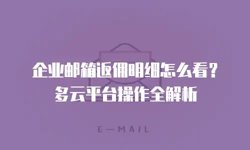 企业邮箱返佣明细怎么看？多云平台操作全解析