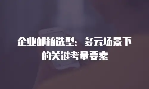 企业邮箱选型：多云场景下的关键考量要素