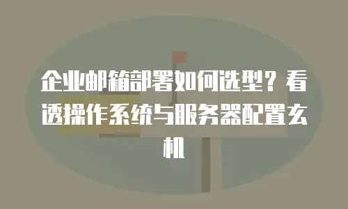 企业邮箱部署如何选型？看透操作系统与服务器配置玄机