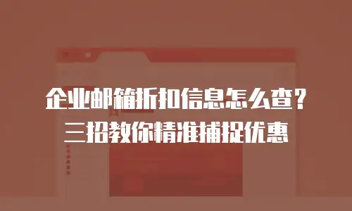 企业邮箱折扣信息怎么查？三招教你精准捕捉优惠