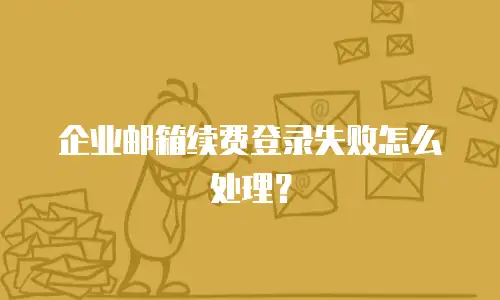 企业邮箱续费登录失败怎么处理？