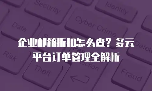 企业邮箱折扣怎么查？多云平台订单管理全解析
