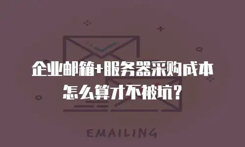 企业邮箱+服务器采购成本怎么算才不被坑？