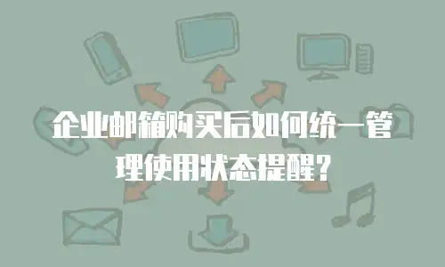 企业邮箱购买后如何统一管理使用状态提醒？