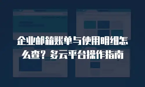 企业邮箱账单与使用明细怎么查？多云平台操作指南