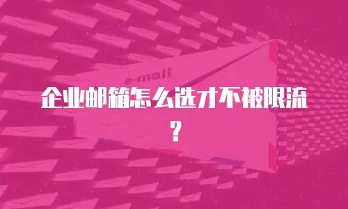 企业邮箱怎么选才不被限流？