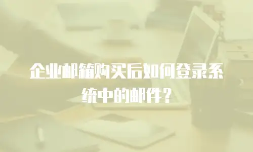 企业邮箱购买后如何登录系统中的邮件?