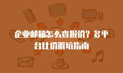 企业邮箱怎么查报价？多平台比价避坑指南