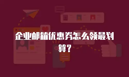 企业邮箱优惠券怎么领最划算？