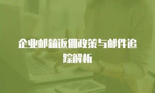 企业邮箱返佣政策与邮件追踪解析