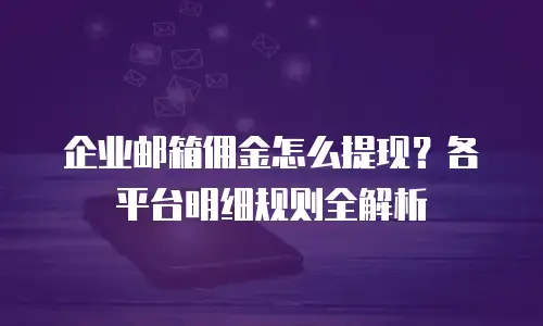 企业邮箱佣金怎么提现？各平台明细规则全解析