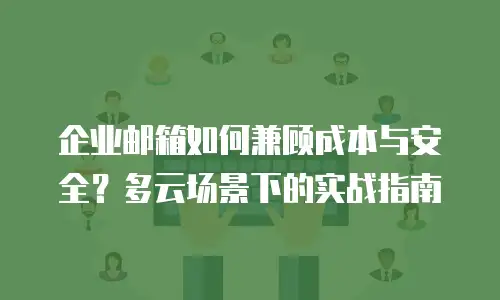 企业邮箱如何兼顾成本与安全？多云场景下的实战指南