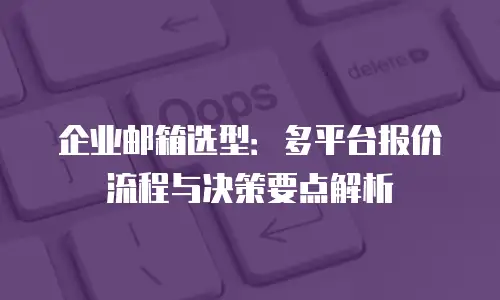 企业邮箱选型：多平台报价流程与决策要点解析