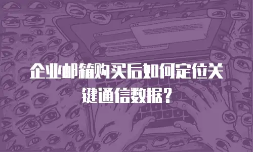企业邮箱购买后如何定位关键通信数据？