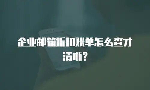 企业邮箱折扣账单怎么查才清晰？