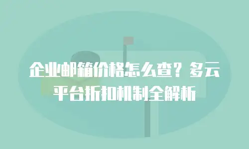 企业邮箱价格怎么查？多云平台折扣机制全解析