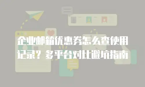 企业邮箱优惠券怎么查使用记录？多平台对比避坑指南