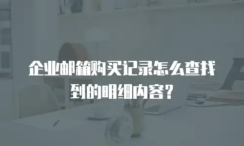 企业邮箱购买记录怎么查找到的明细内容？