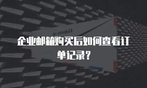 企业邮箱购买后如何查看订单记录？