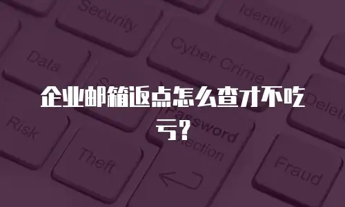 企业邮箱返点怎么查才不吃亏?
