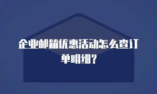 企业邮箱优惠活动怎么查订单明细？