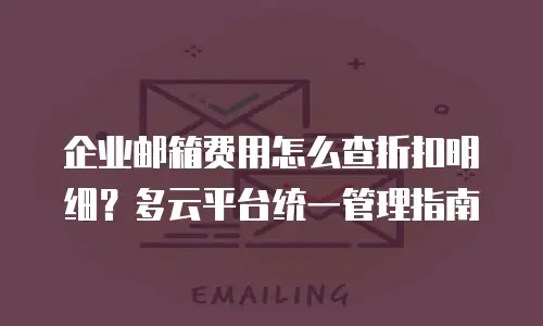 企业邮箱费用怎么查折扣明细？多云平台统一管理指南