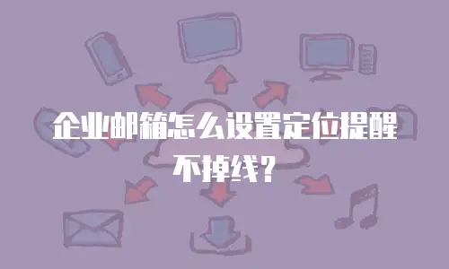 企业邮箱怎么设置定位提醒不掉线？