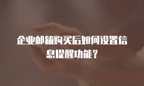 企业邮箱购买后如何设置信息提醒功能?