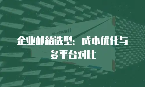 企业邮箱选型:成本优化与多平台对比