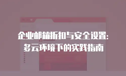 企业邮箱折扣与安全设置：多云环境下的实践指南