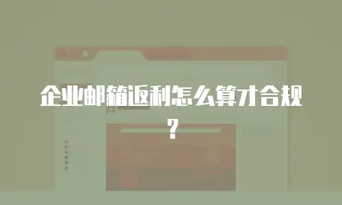 企业邮箱返利怎么算才合规？