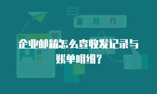 企业邮箱怎么查收发记录与账单明细?