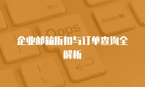 企业邮箱折扣与订单查询全解析