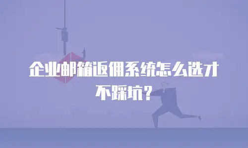 企业邮箱返佣系统怎么选才不踩坑？