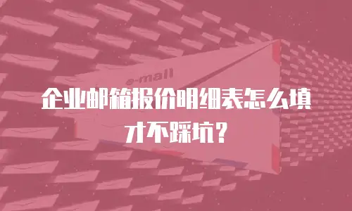 企业邮箱报价明细表怎么填才不踩坑？