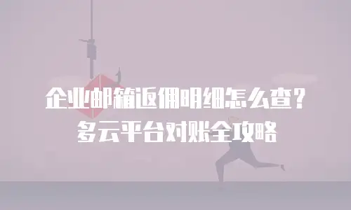 企业邮箱返佣明细怎么查？多云平台对账全攻略