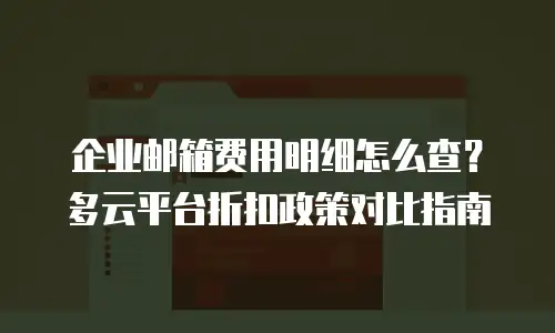 企业邮箱费用明细怎么查？多云平台折扣政策对比指南