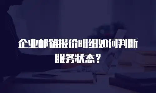 企业邮箱报价明细如何判断服务状态?