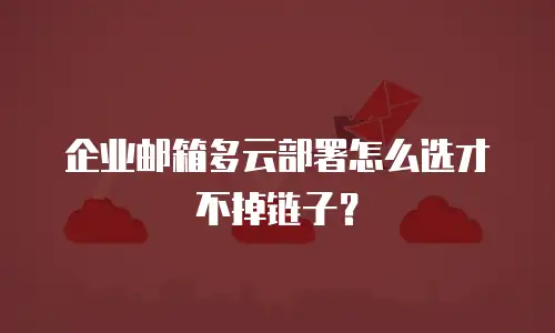 企业邮箱多云部署怎么选才不掉链子?